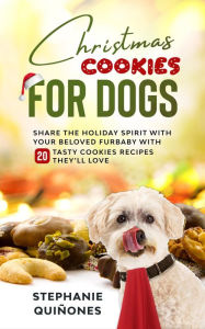 Title: Christmas Cookies for Dogs: Share the Holiday Spirit with Your Beloved Furbaby with 20 Tasty Cookies Recipes They'll Love, Author: Stephanie Quiñones