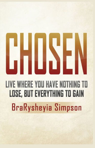 Chosen: Live a Life Where You Have Nothing to Lose, but Everything Gain