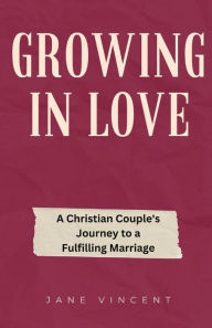 Title: Growing In Love: A Christian Couple's Journey to a Fulfilling Marriage, Author: Jane Vincent