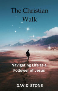 Title: The Christian Walk: Navigating Life as a Follower of Jesus, Author: David Stone