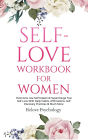 Self-Love Workbook for Women: Overcome Low Self Esteem & Supercharge Your Self-Love With Daily Habits, Affirmations, Self Discovery Practices & Much More