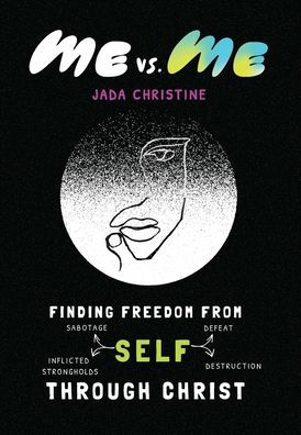 Me vs. Me: Finding Freedom from Self-Sabotage, Self-Defeat, Self-Inflicted Strongholds, and Self-Destruction Through Christ