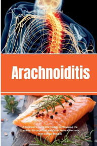 Title: Arachnoiditis: A Beginner's Quick Start Guide to Managing the Condition Through Diet and Other Natural Methods, With Sample Recipes, Author: Patrick Marshwell