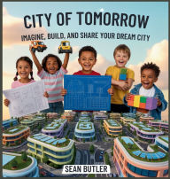 Title: City of Tomorrow: Imagine, Build, and Share Your Dream City, Author: Sean Butler
