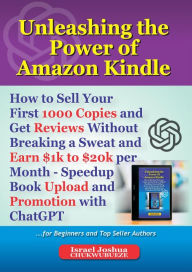 Title: Unleashing the Power of Amazon Kindle: How to Sell Your First 1000 Copies and Get Reviews Without Breaking a Sweat and Earn $1,000 to $20,000 per Month - Speedup Book Upload and Promotion with ChatGPT, Author: Israel  Joshua Chukwubueze