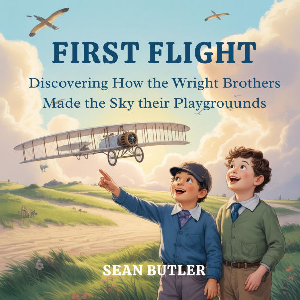 First Flight: Discovering How the Wright Brothers Made the Sky Their Playground