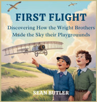 Title: First Flight: Discovering How the Wright Brothers Made the Sky Their Playground, Author: Sean Butler