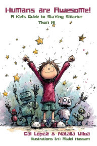 Title: Humans are Awesome!: A Kid's Guide to Staying Smarter Than AI, Author: Cal Lopez