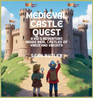 Title: Medieval Castle Quest: A Kid's Adventure Inside Real Castles of Kings and Knights, Author: Sean Butler