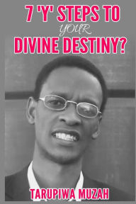 Title: 7 'Y' Steps to Your Divine Destiny, Author: Tarupiwa Muzah