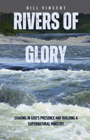 Rivers of Glory: Soaking God's Presence and Building a Supernatural Ministry