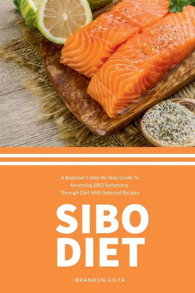 SIBO Diet: A Beginner's Step-by-Step Guide To Reversing Symptoms Through Diet with Selected Recipes