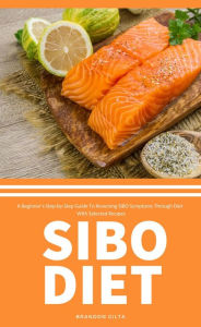 Title: SIBO Diet: A Beginner's Step-by-Step Guide To Reversing SIBO Symptoms Through Diet with Selected Recipes, Author: Brandon Gilta