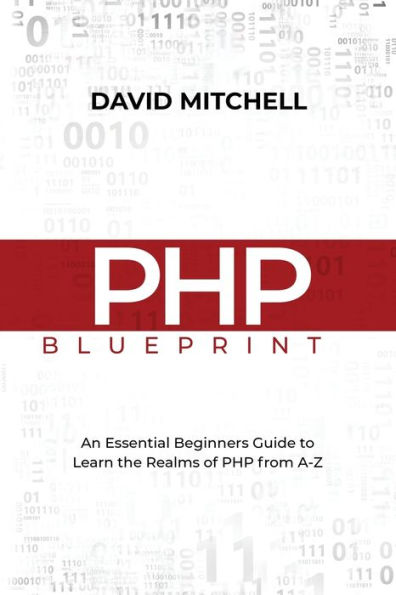 PHP Blueprint: An Essential Beginners Guide to Learn the Realms of From A-Z