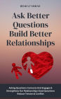 Ask Better Questions Build Better Relationships: Asking Questions Connects And Engages & Strengthens Our Relationships Good Questions Reduce Tension & Conflict