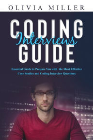 Title: Coding Interviews G U I D E: Essential Guide to Prepare You with the Most Effective Case Studies and Coding Interview Questions, Author: Olivia Miller