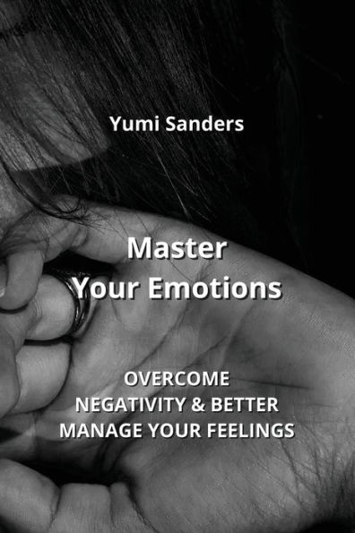 Master Your Emotions: OVERCOME NEGATIVITY & BETTER MANAGE YOUR FEELINGS