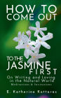 How to Come Out To the Jasmine First: On Writing and Loving in the Natural World Meditations & Invitations