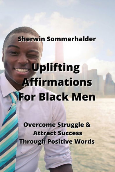 Uplifting Affirmations For Black Men: Overcome Struggle & Attract Success Through Positive Words