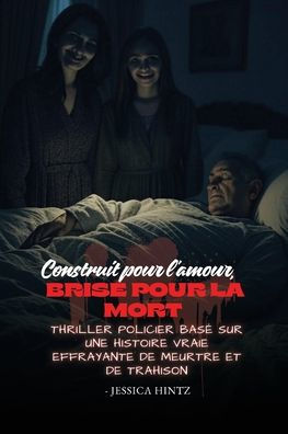 Construit pour l'amour, brisÃ¯Â¿Â½ pour la mort: Thriller policier basÃ¯Â¿Â½ sur une histoire vraie effrayante de meurtre et de trahison