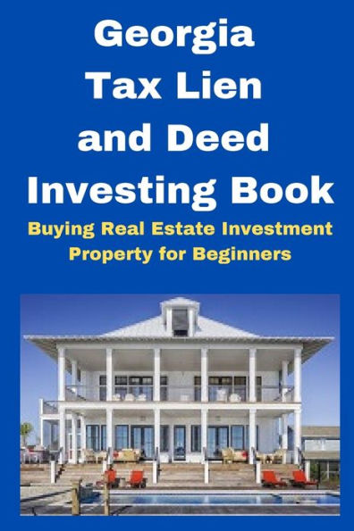 Georgia Tax Lien and Deed Investing Book: Buying Real Estate Investment Property for Beginners