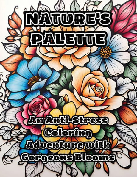 Nature's Palette: An Anti-Stress Coloring Adventure with Gorgeous Blooms