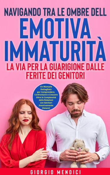 Navigando tra le Ombre dell'Emotiva Immaturità: La Via per la Guarigione dalle Ferite dei Genitori: Un Manuale Dettagliato per Comprendere, Confrontarsi e Crescere Oltre le Complessità delle Relazioni con Genitori Emotivamente Distanti.