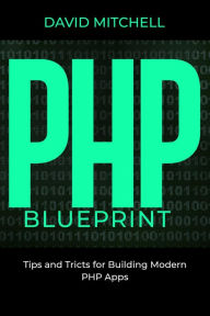 Title: PHP B L U E P R I N T: Tips and Tricks for Building Modern PHP Apps, Author: David Mitchell