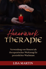Title: Hexenwerk Therapie: VERWENDUNG VON HEXEREI ALS THERAPEUTISCHES WERKZEUG FÜR PERSÖNLICHES WACHSTUM, Author: Lisa  Martin