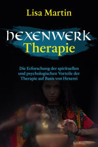 Title: Hexenwerk Therapie: DIE ERFORSCHUNG DER SPIRITUELLEN UND PSYCHOLOGISCHEN VORTEILE DER THERAPIE AUF BASIS VON HEXEREI, Author: Lisa  Martin