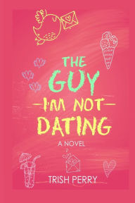 Title: The Guy I'm Not Dating, Author: Trish Perry