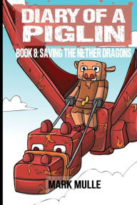 Title: Diary of a Piglin Book 8: Saving the Nether Dragons, Author: Mark Mulle