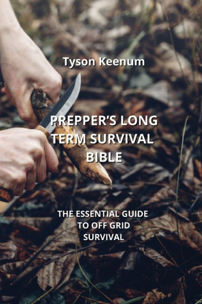 PREPPER'S LONG TERM SURVIVAL BIBLE: THE ESSENTIAL GUIDE TO OFF GRID SURVIVAL