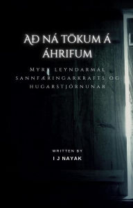 Title: Að ná tökum á áhrifum: Myrk leyndarmál sannfæringarkrafts og hugarstjórnunar, Author: I J Nayak