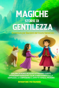 Title: Magiche Storie di Gentilezza: Esplora un mondo incantato attraverso queste affascinanti narrazioni, colme di insegnamenti sulla gentilezza, la compassione e l'affetto verso il prossimo., Author: Avventure per Bambini