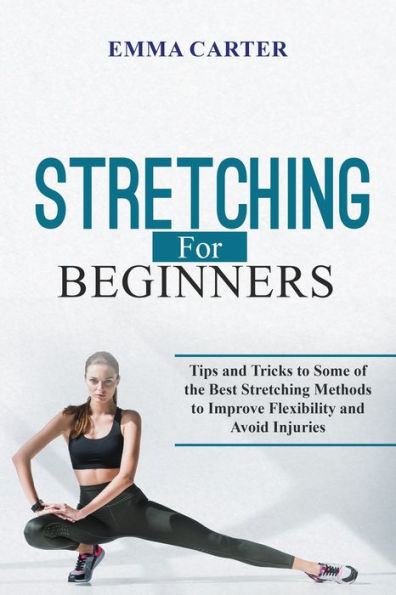 Stretching for Beginners: Tips and Tricks to Some of the Best Methods Improve Flexibility Avoid Injuries