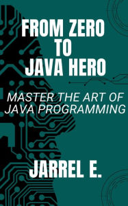 Title: From Zero to Java Hero: Master The Art of Java Programming, Author: Jarrel E