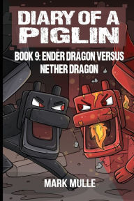 Title: Diary of a Piglin Book 9: Ender Dragon Versus Nether Dragon, Author: Mark Mulle