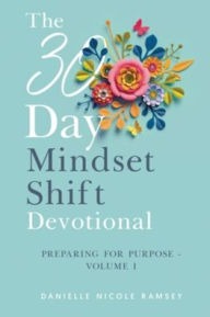Title: The 30-Day Mindset Shift Devotional Preparing for Purpose Volume I, Author: Danielle Nicole Ramsey
