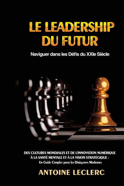 Le Leadership du Futur: Des Cultures Mondiales et de l'Innovation Numérique à la Santé Mentale et à la Vision Stratégique : Un Guide Complet pour les Dirigeants Modernes