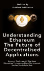 Understanding Ethereum The Future of Decentralised Applications: Harness The Power Of The Most Disruptive Technology Since The Internet Master Blockchain Now
