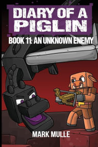 Title: Diary of a Piglin Book 11: An Unknown Enemy, Author: Mark Mulle
