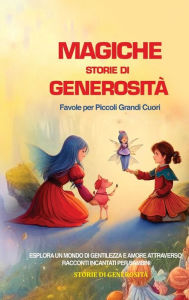 Title: Magiche Storie di Generosità: Favole per Piccoli Grandi Cuori: Esplora un Mondo di Gentilezza e Amore attraverso Racconti Incantati per Bambini, Author: Storie Di Generositï