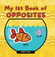 Title: My 1st Book of Opposites: Fun Early Learning book for Babies, Toddlers and Kids ages 2+, Author: Sara Kale