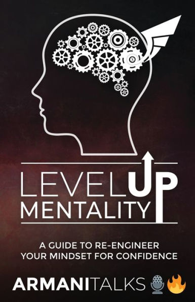 Level Up Mentality: A Guide to Re-engineer your Mindset for Confidence