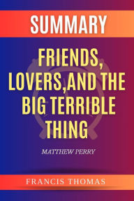 Title: Summary of Friends, Lovers, And The Big Terrible Thing by Matthew Perry: A Memoir, Author: Francis Thomas