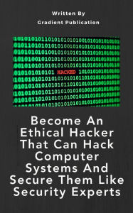 Title: Become An Ethical Hacker That Can Hack Computer Systems And Secure Them Like Security Experts, Author: Gradient Publication