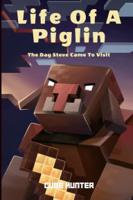Title: Life of a Piglin: The Day Steve Came To Visit, Author: Cube Hunter