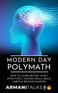Title: Modern Day Polymath: How to Learn Better, Study Effectively, Master Skills, Build Habits & Become Smarter, Author: Armani Talks