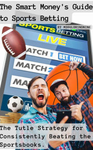 Title: The Smart Money's Guide to Sports Betting: The Tutle Strategy for Consistently Beating the Sportsbooks, Author: Jesse MogulGrindNine Collins